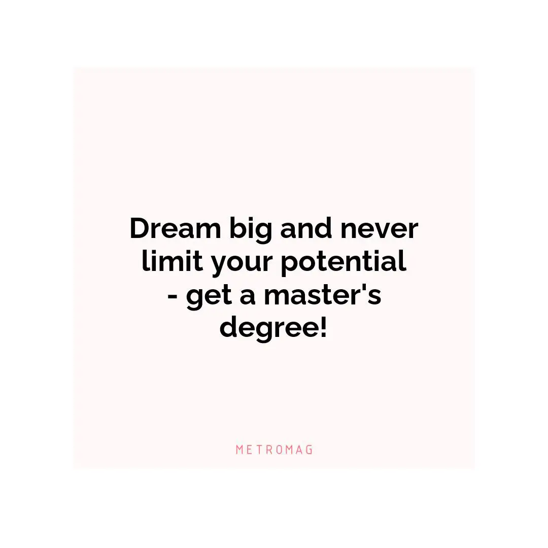 Dream big and never limit your potential - get a master's degree!