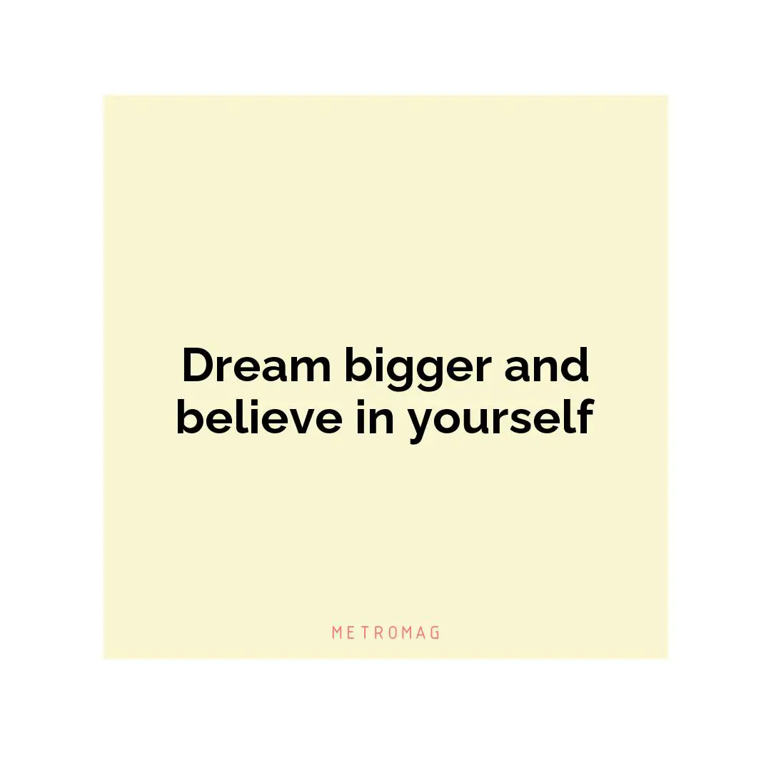 Dream bigger and believe in yourself
