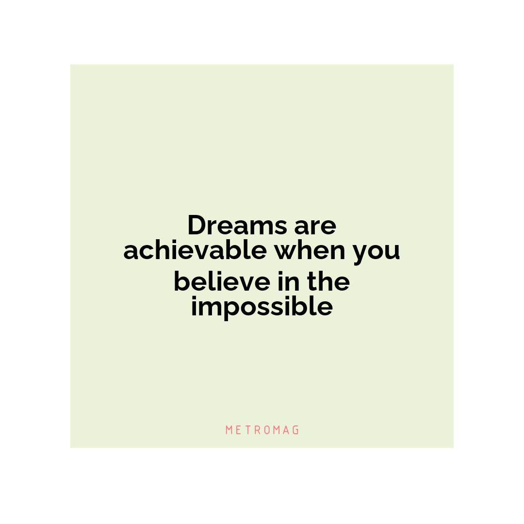 Dreams are achievable when you believe in the impossible