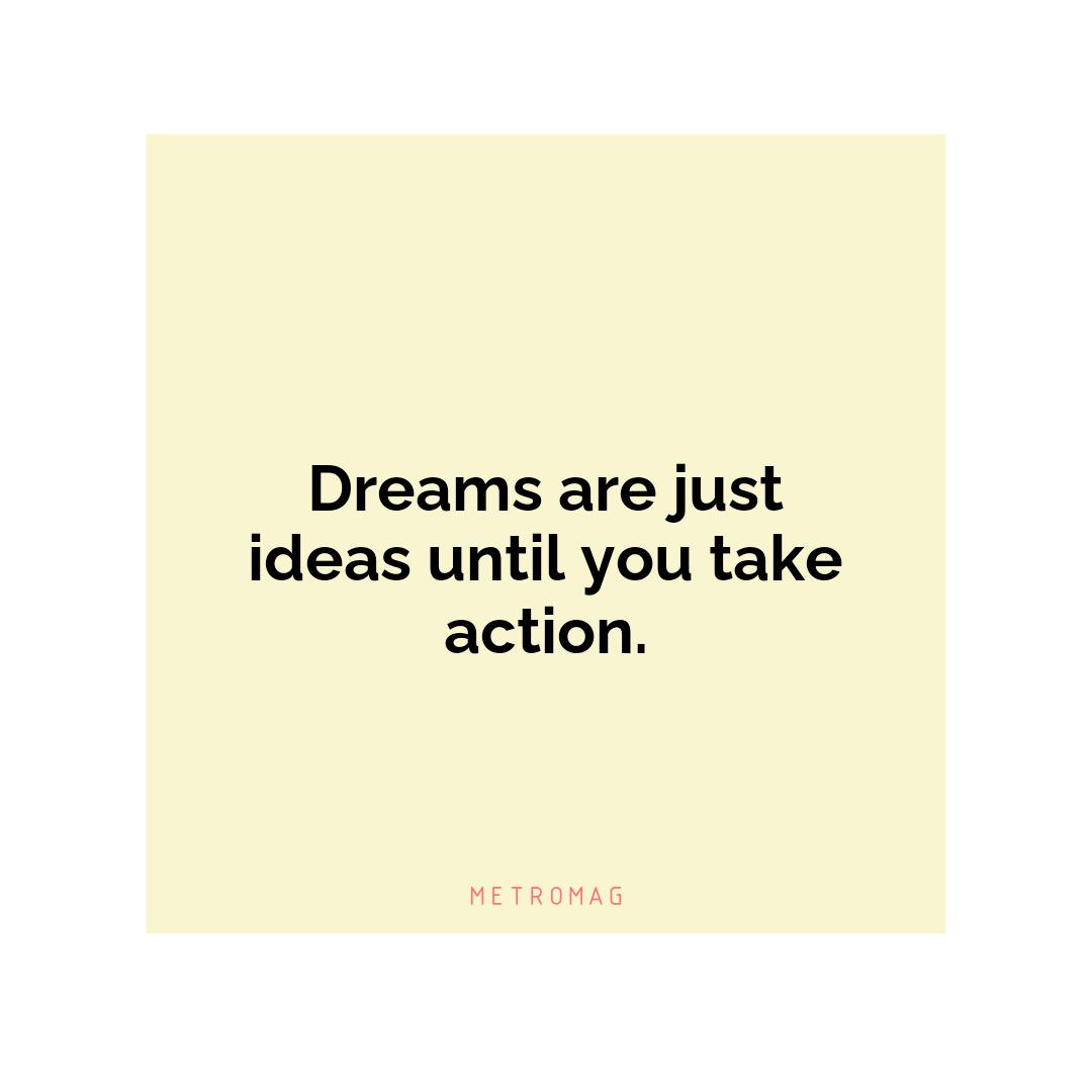 Dreams are just ideas until you take action.