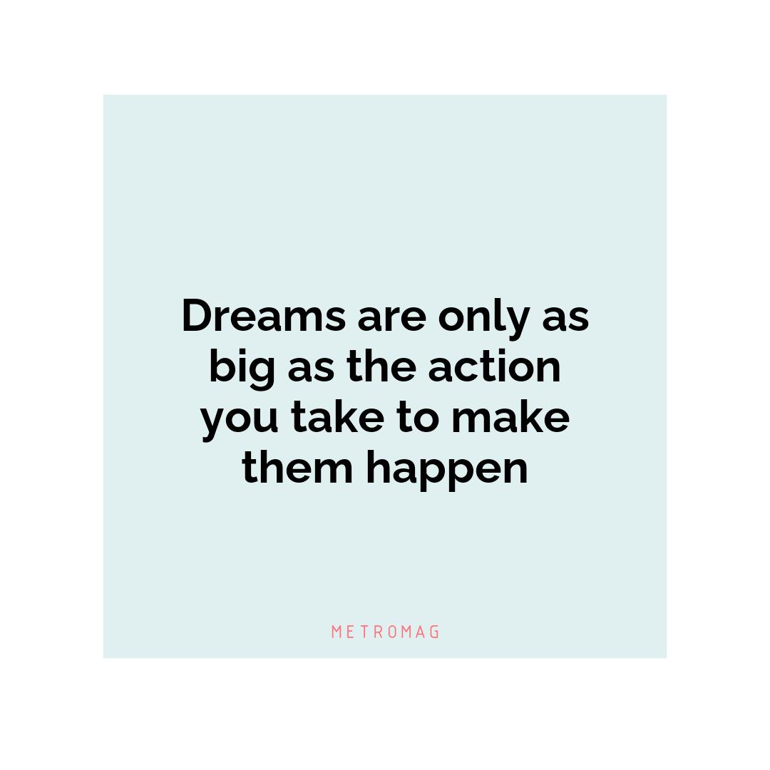 Dreams are only as big as the action you take to make them happen