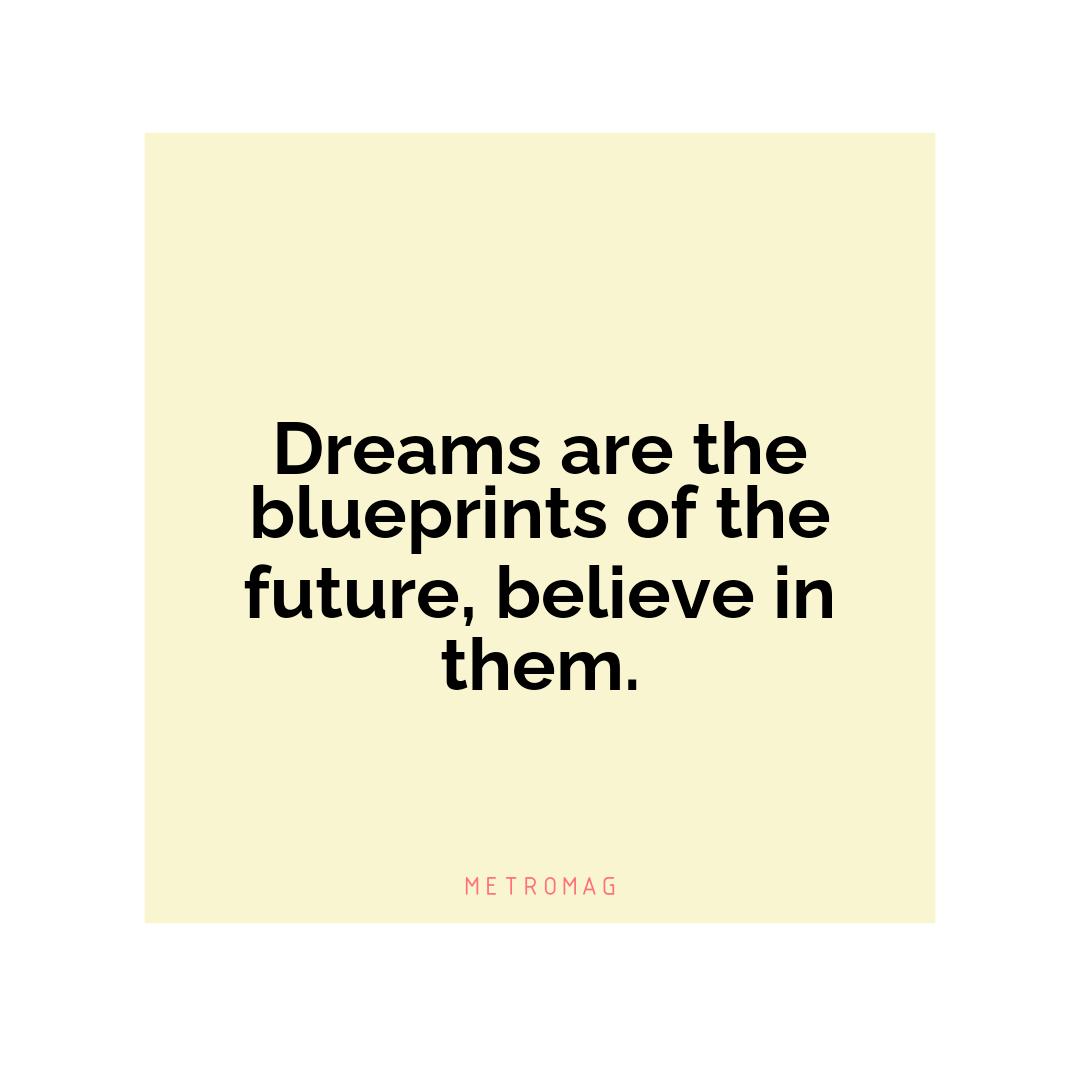 Dreams are the blueprints of the future, believe in them.