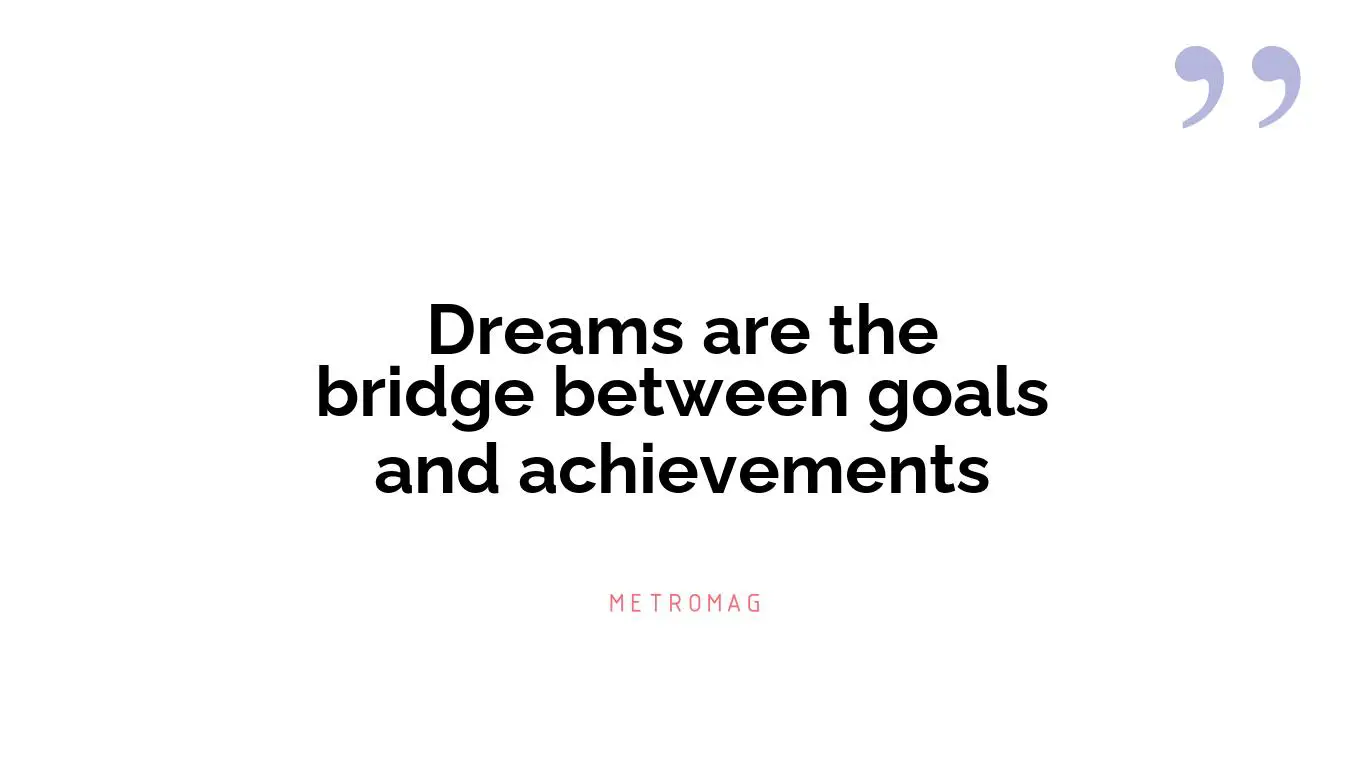 Dreams are the bridge between goals and achievements