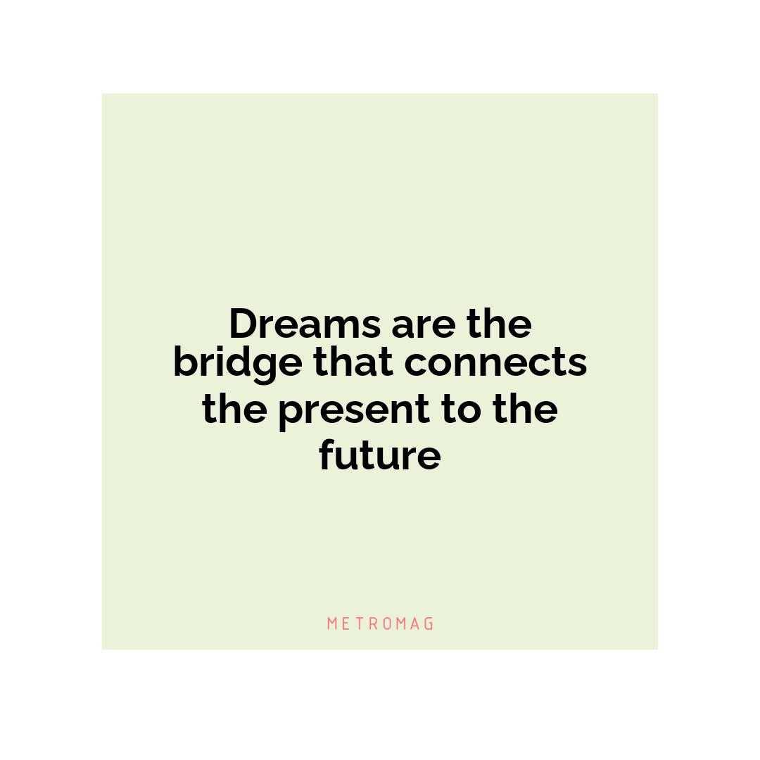 Dreams are the bridge that connects the present to the future
