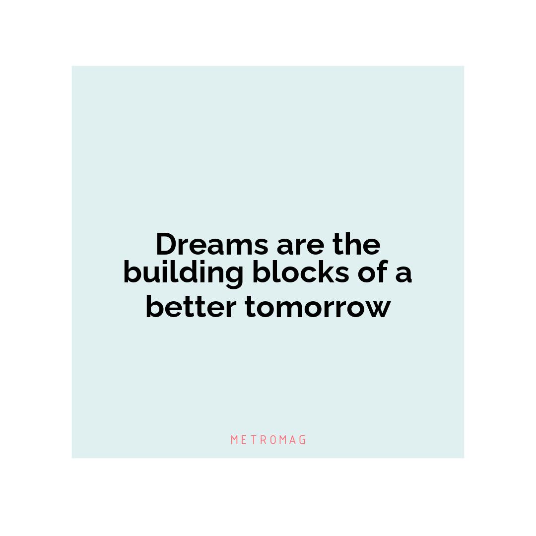 Dreams are the building blocks of a better tomorrow