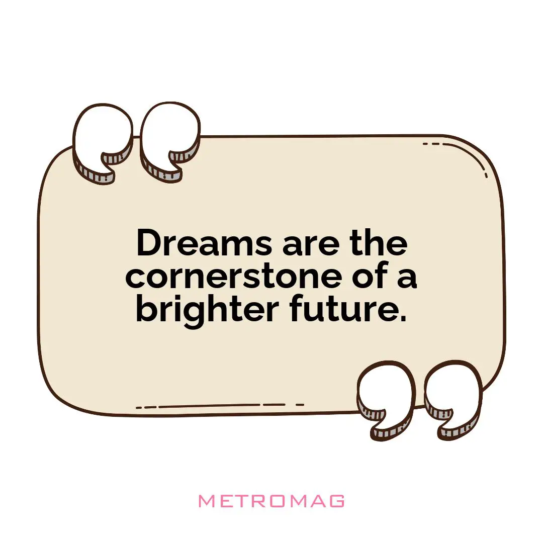 Dreams are the cornerstone of a brighter future.