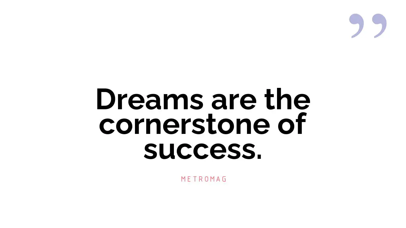 Dreams are the cornerstone of success.