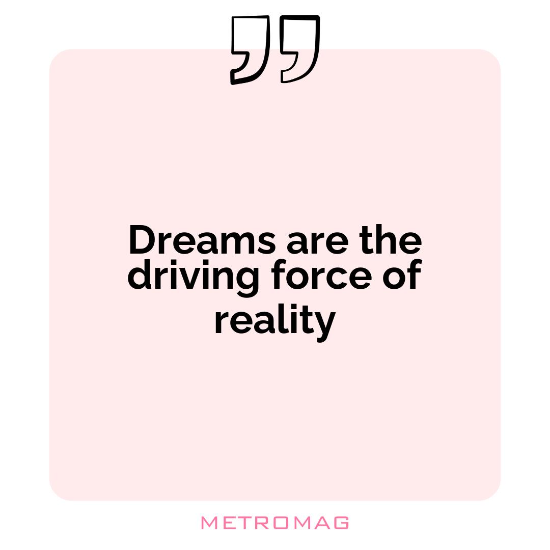 Dreams are the driving force of reality