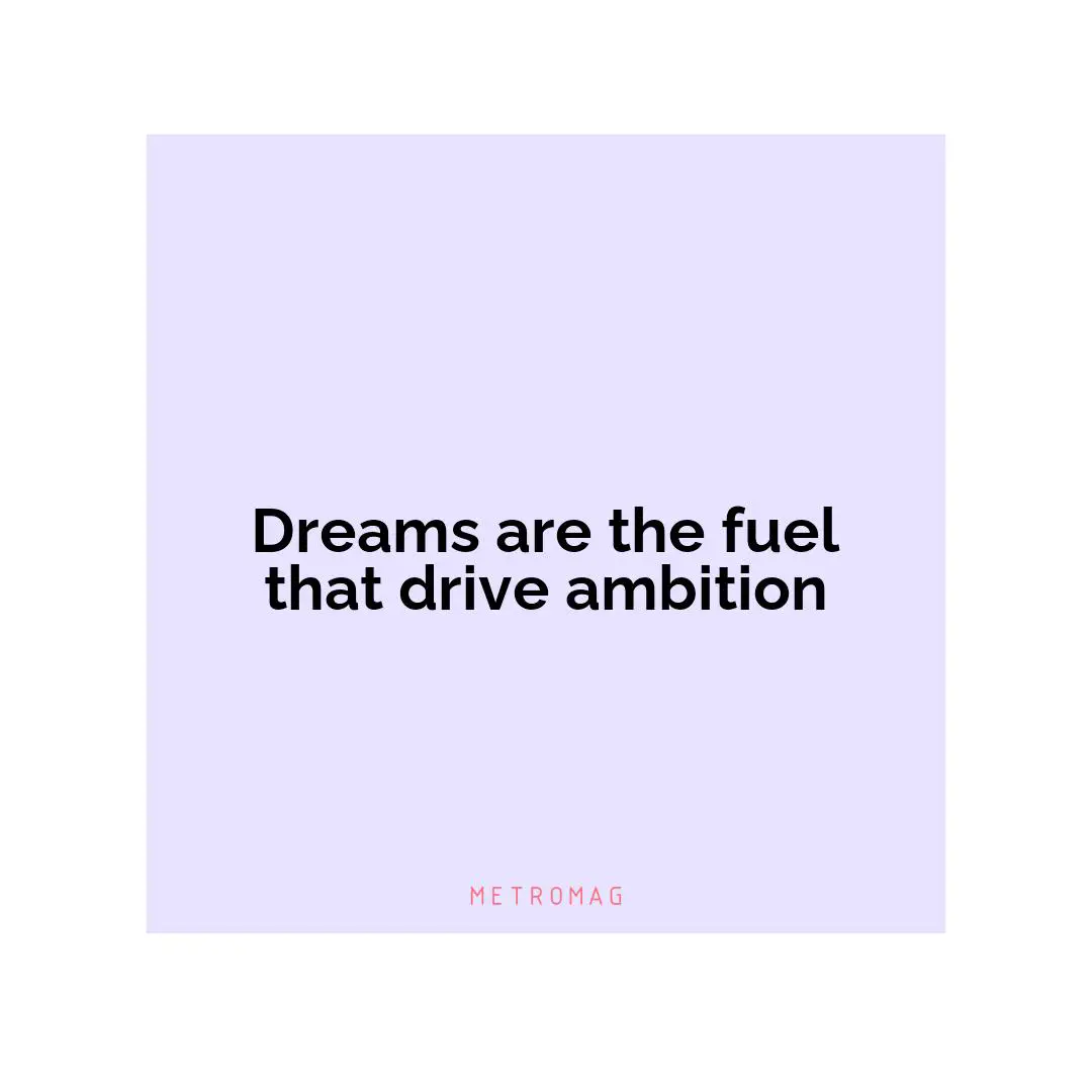 Dreams are the fuel that drive ambition