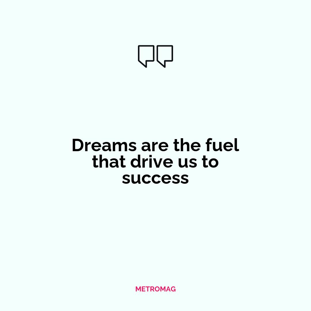 Dreams are the fuel that drive us to success