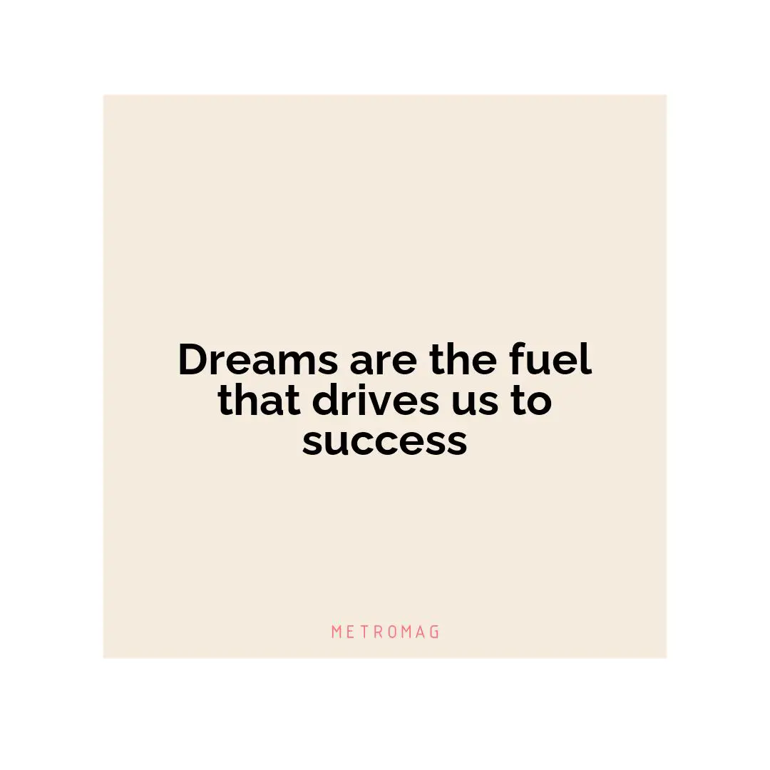 Dreams are the fuel that drives us to success