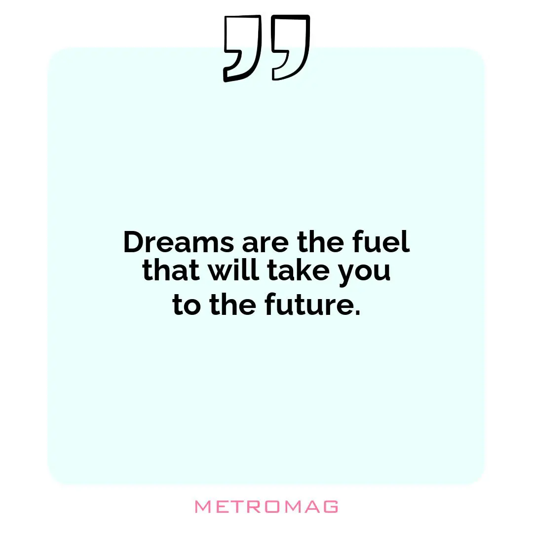 Dreams are the fuel that will take you to the future.