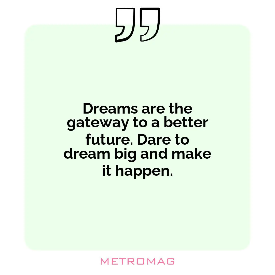 Dreams are the gateway to a better future. Dare to dream big and make it happen.