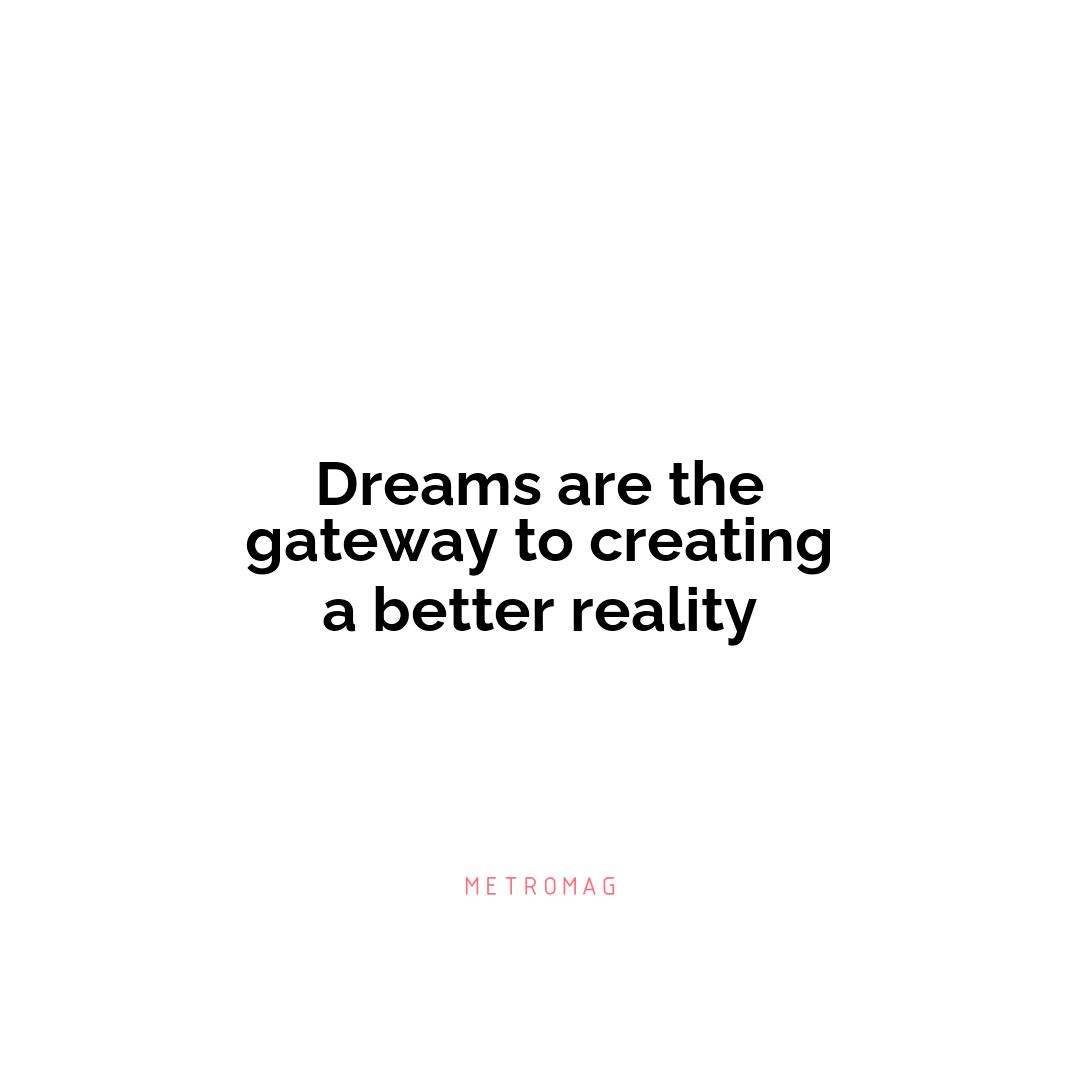 Dreams are the gateway to creating a better reality