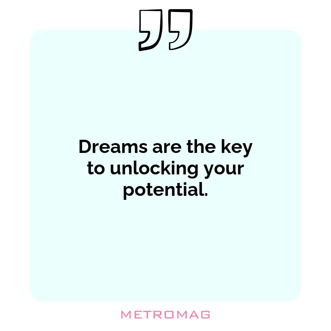 Dreams are the key to unlocking your potential.
