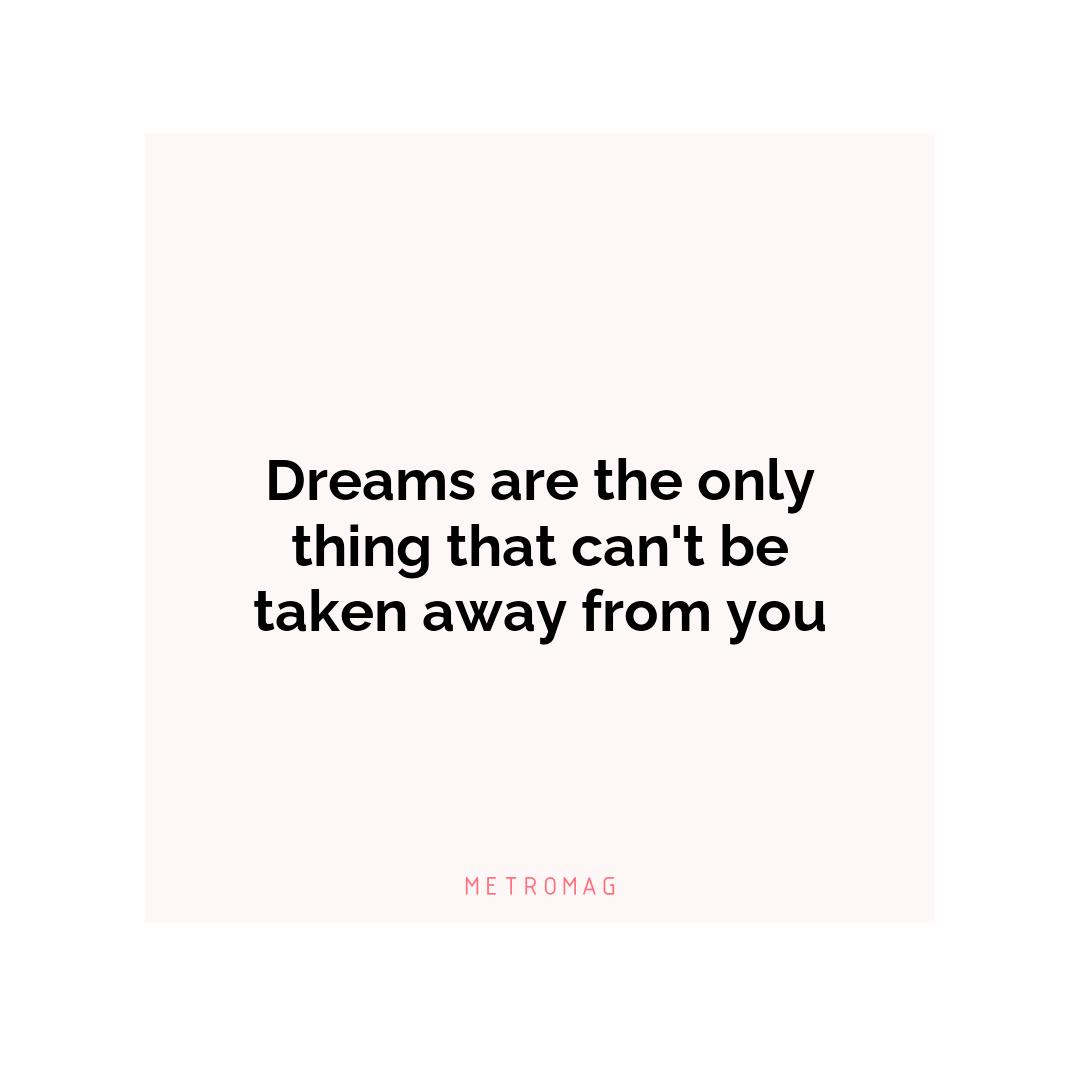 Dreams are the only thing that can't be taken away from you