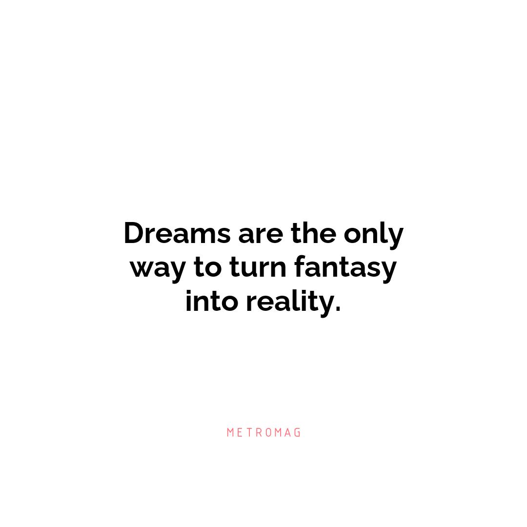 Dreams are the only way to turn fantasy into reality.