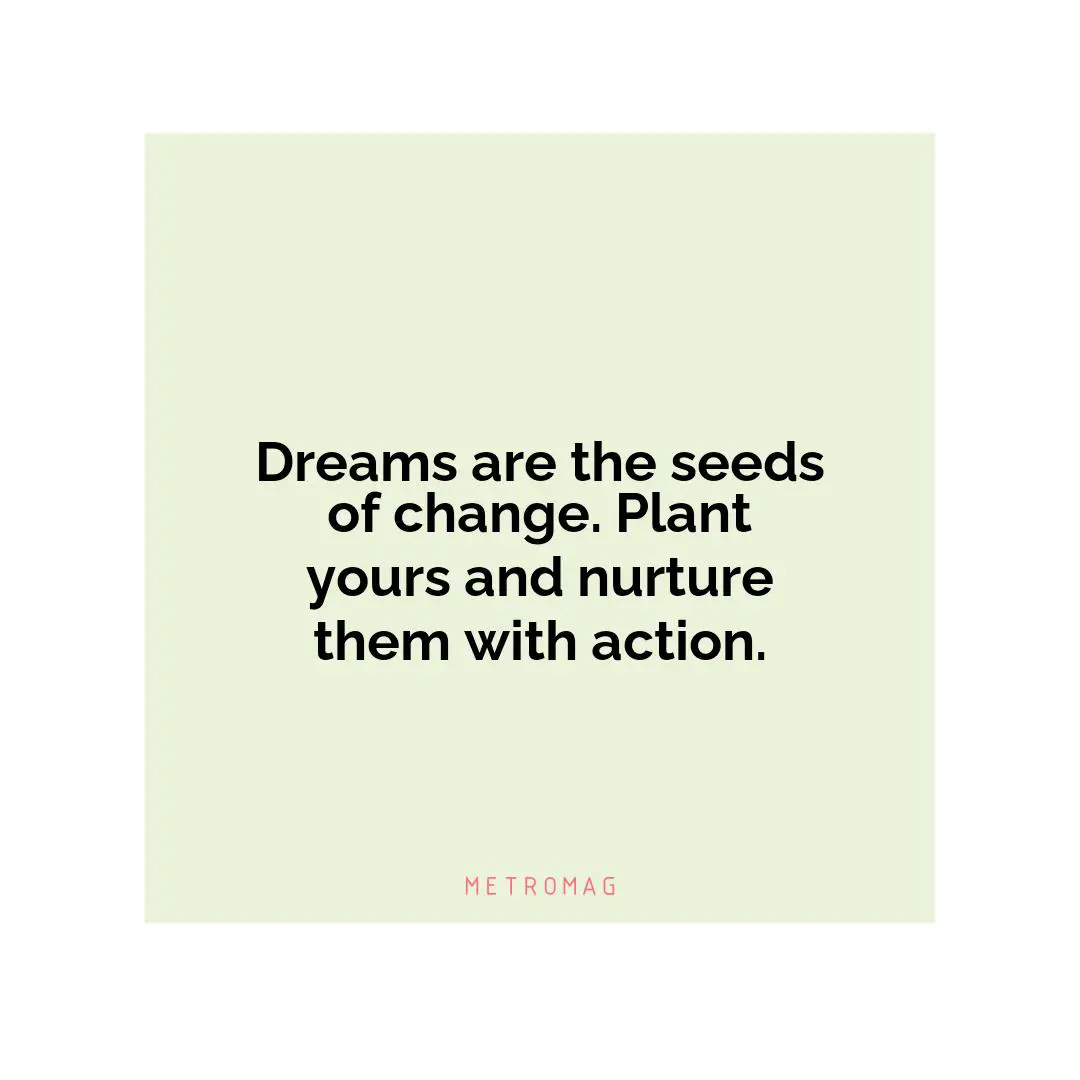 Dreams are the seeds of change. Plant yours and nurture them with action.