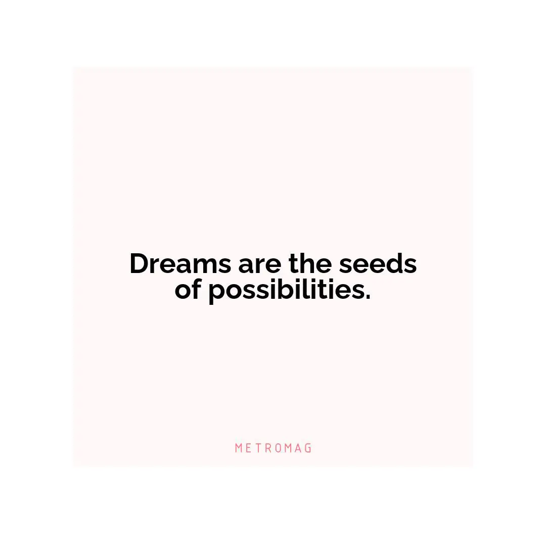 Dreams are the seeds of possibilities.
