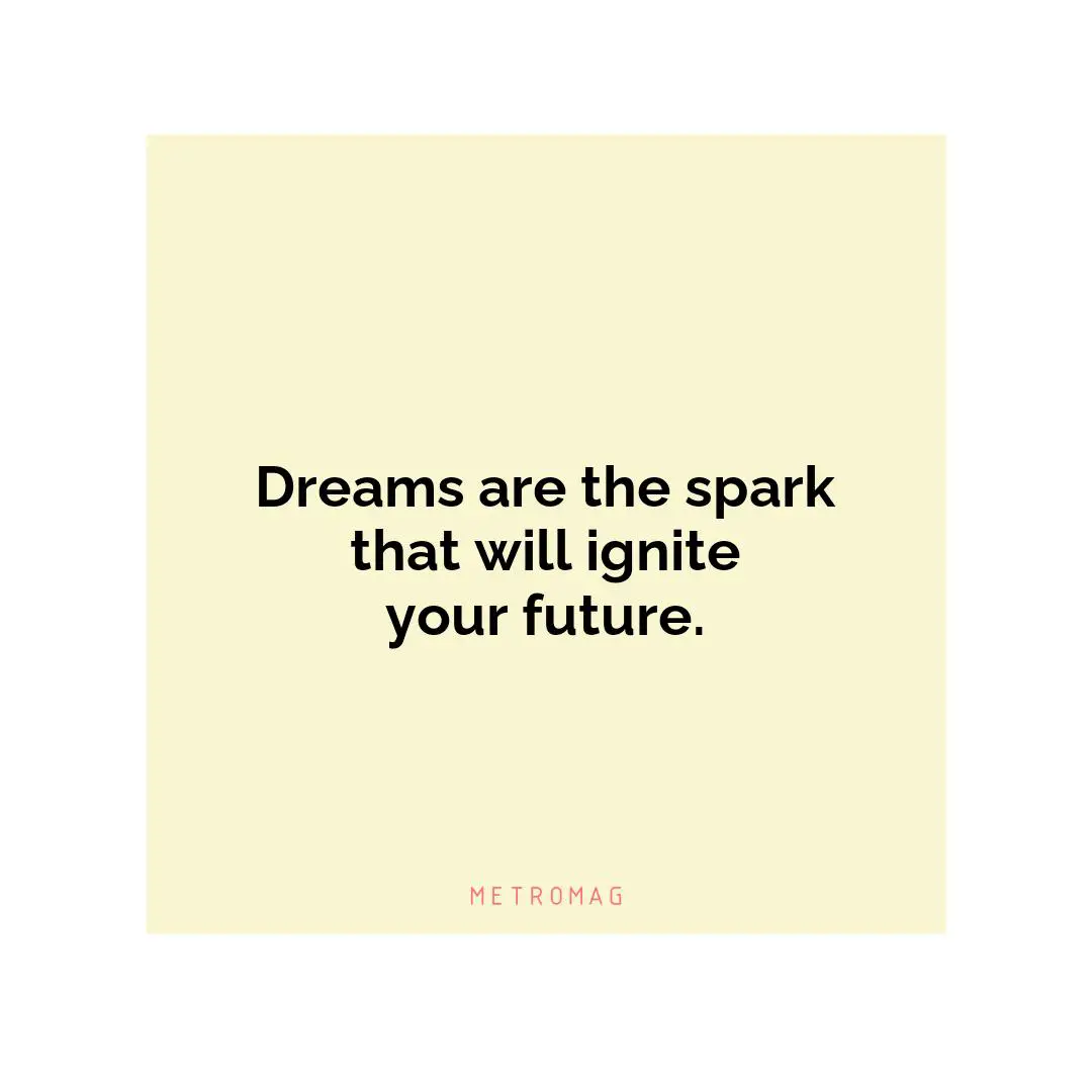Dreams are the spark that will ignite your future.