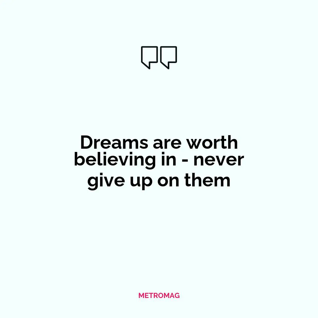 Dreams are worth believing in - never give up on them