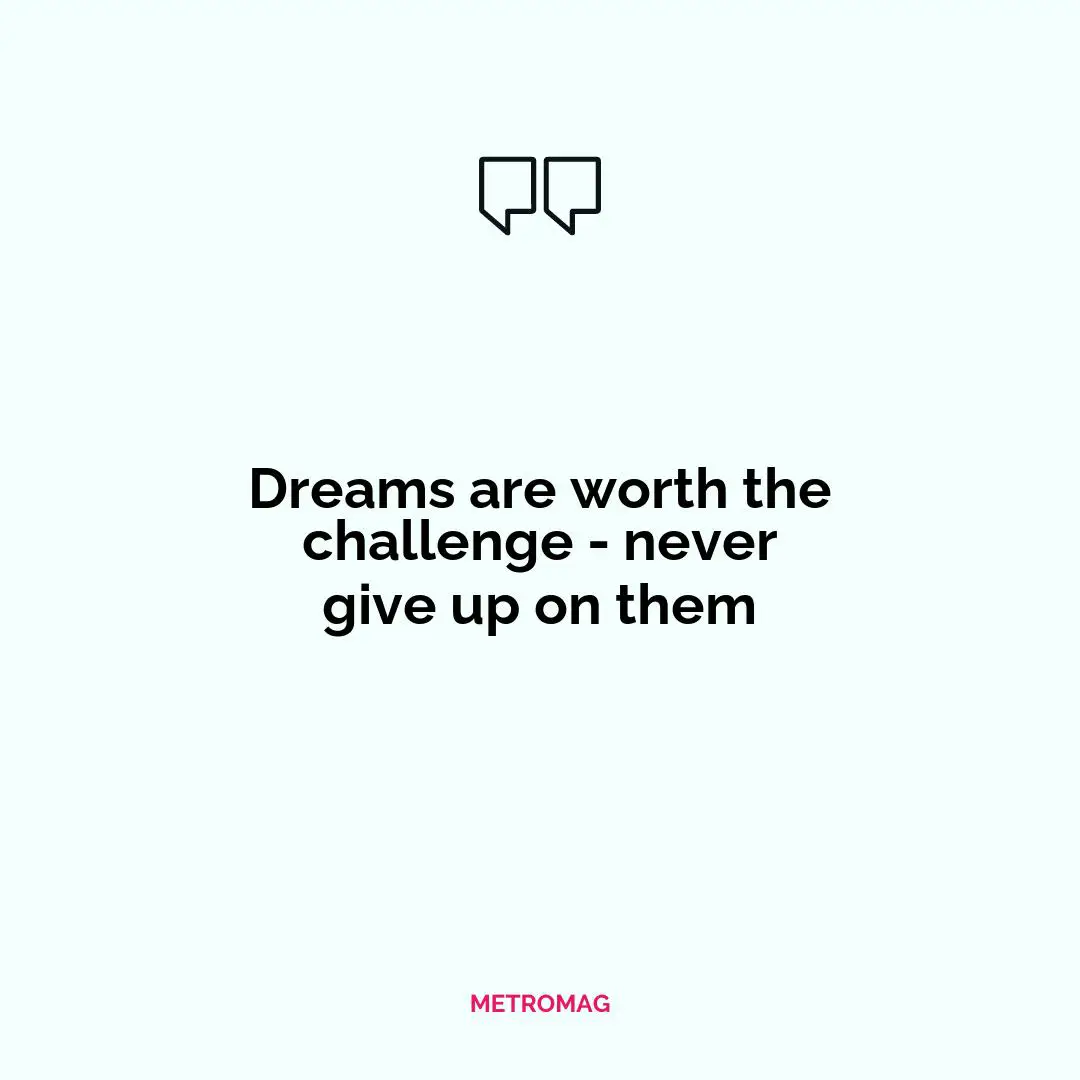 Dreams are worth the challenge - never give up on them