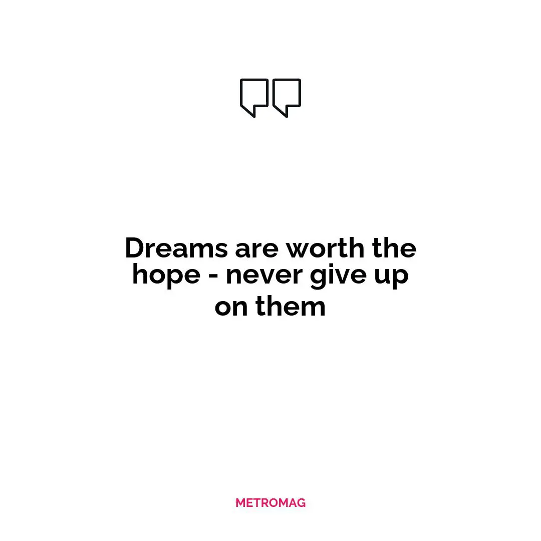 Dreams are worth the hope - never give up on them