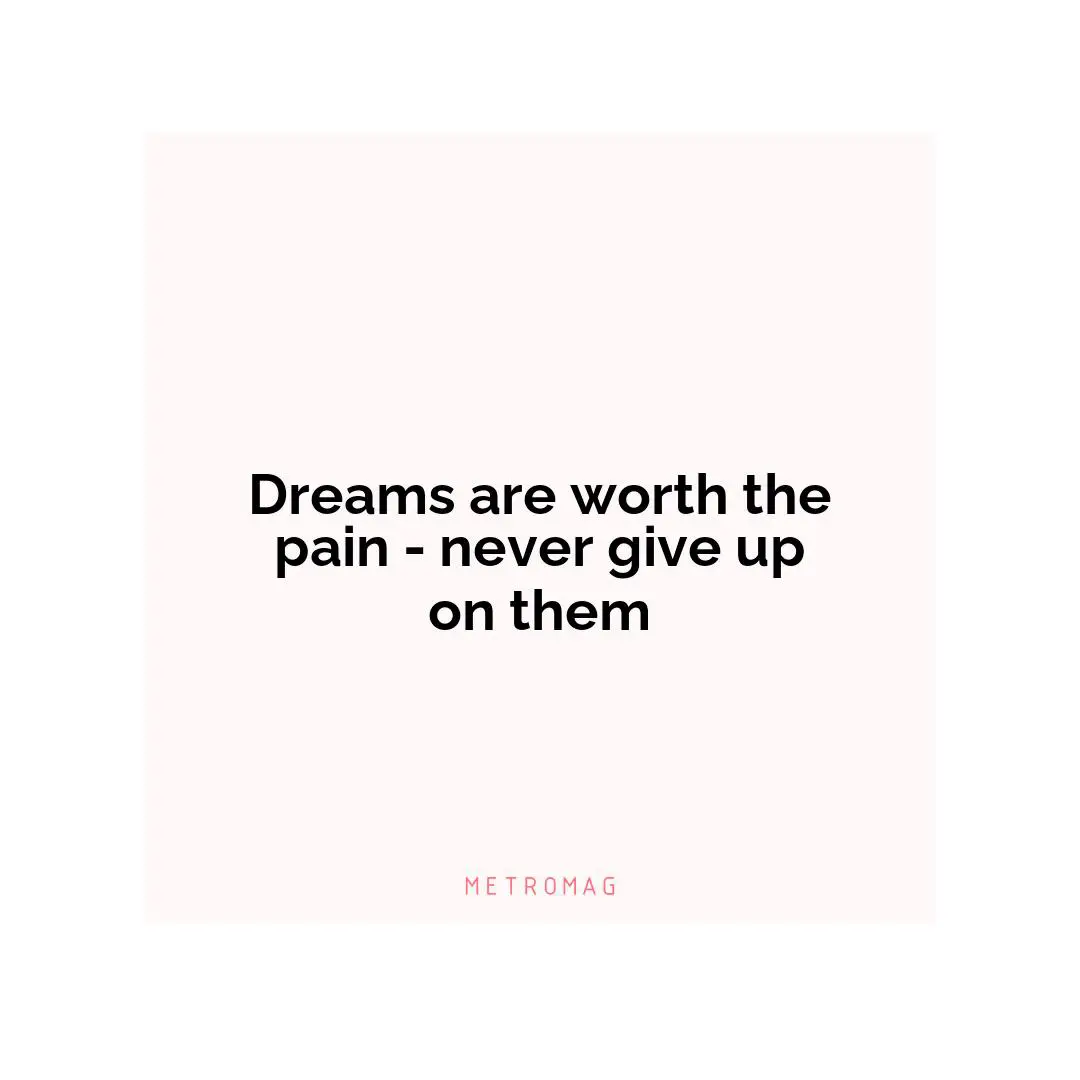 Dreams are worth the pain - never give up on them