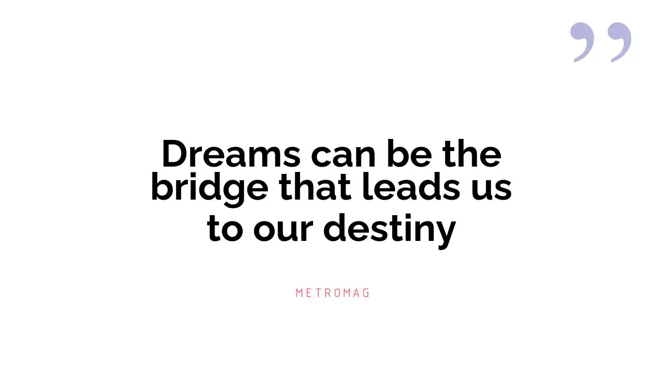 Dreams can be the bridge that leads us to our destiny