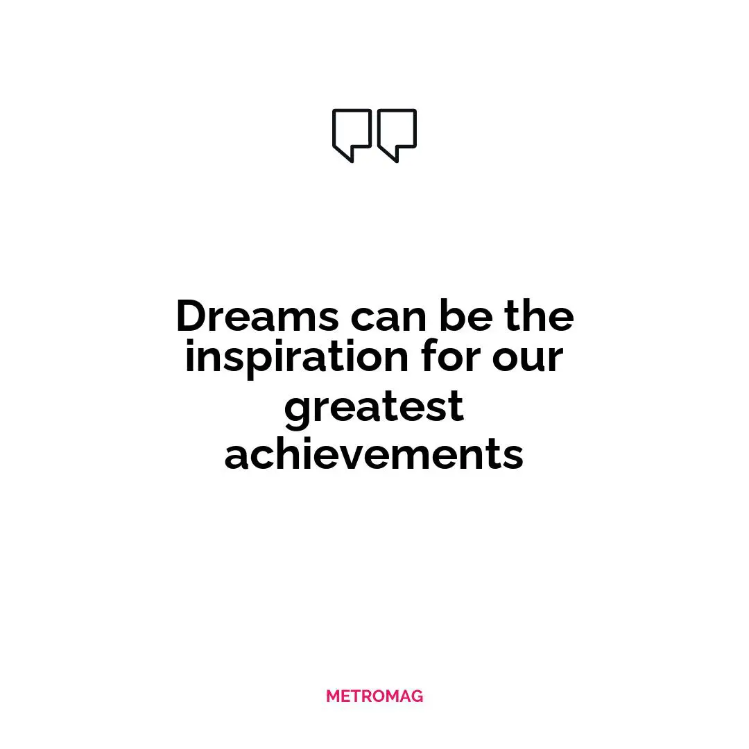 Dreams can be the inspiration for our greatest achievements