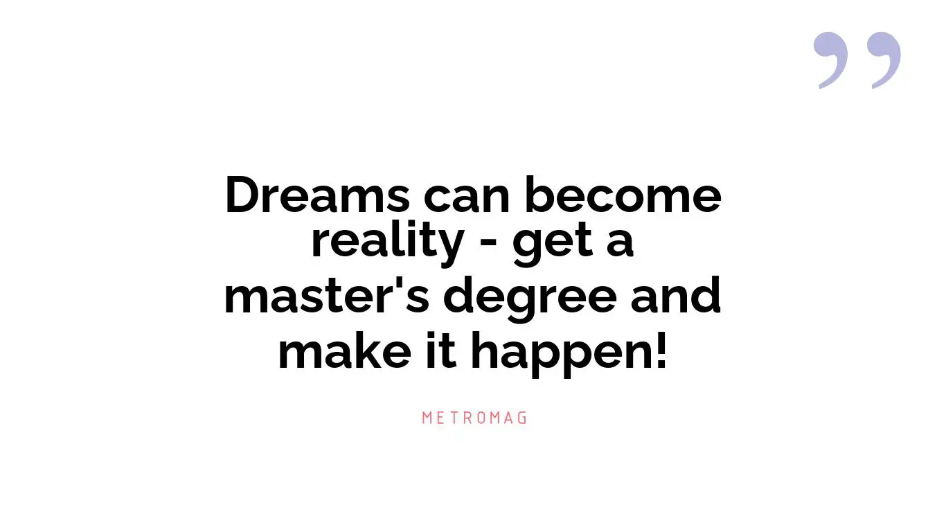 Dreams can become reality - get a master's degree and make it happen!