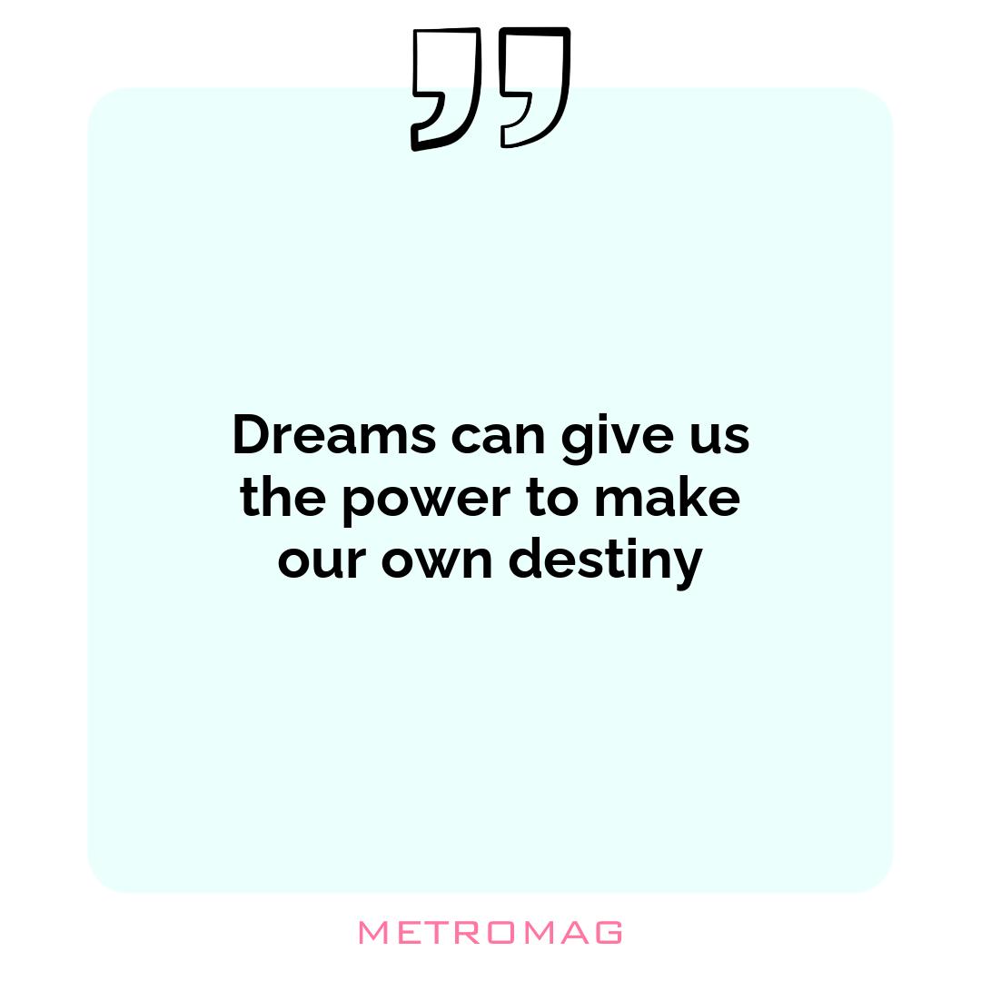 Dreams can give us the power to make our own destiny