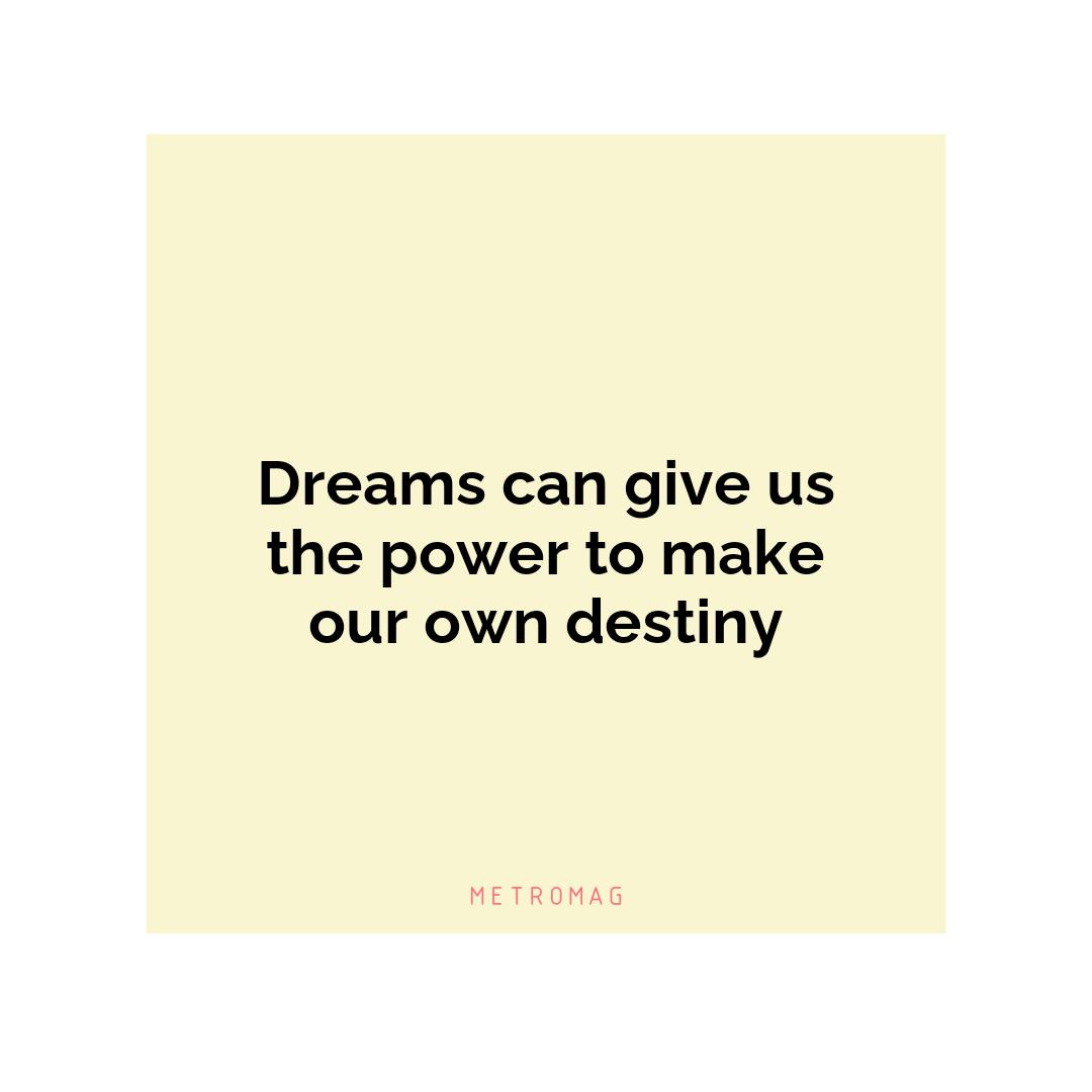 Dreams can give us the power to make our own destiny