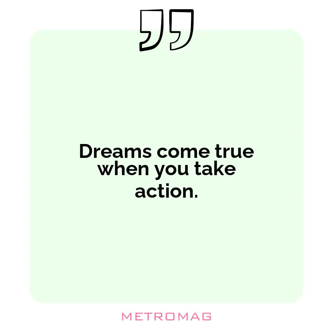 Dreams come true when you take action.