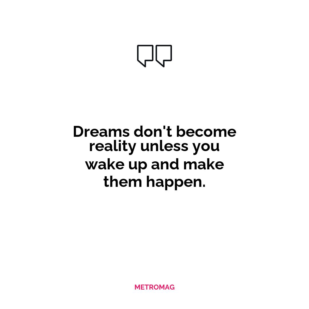 Dreams don't become reality unless you wake up and make them happen.