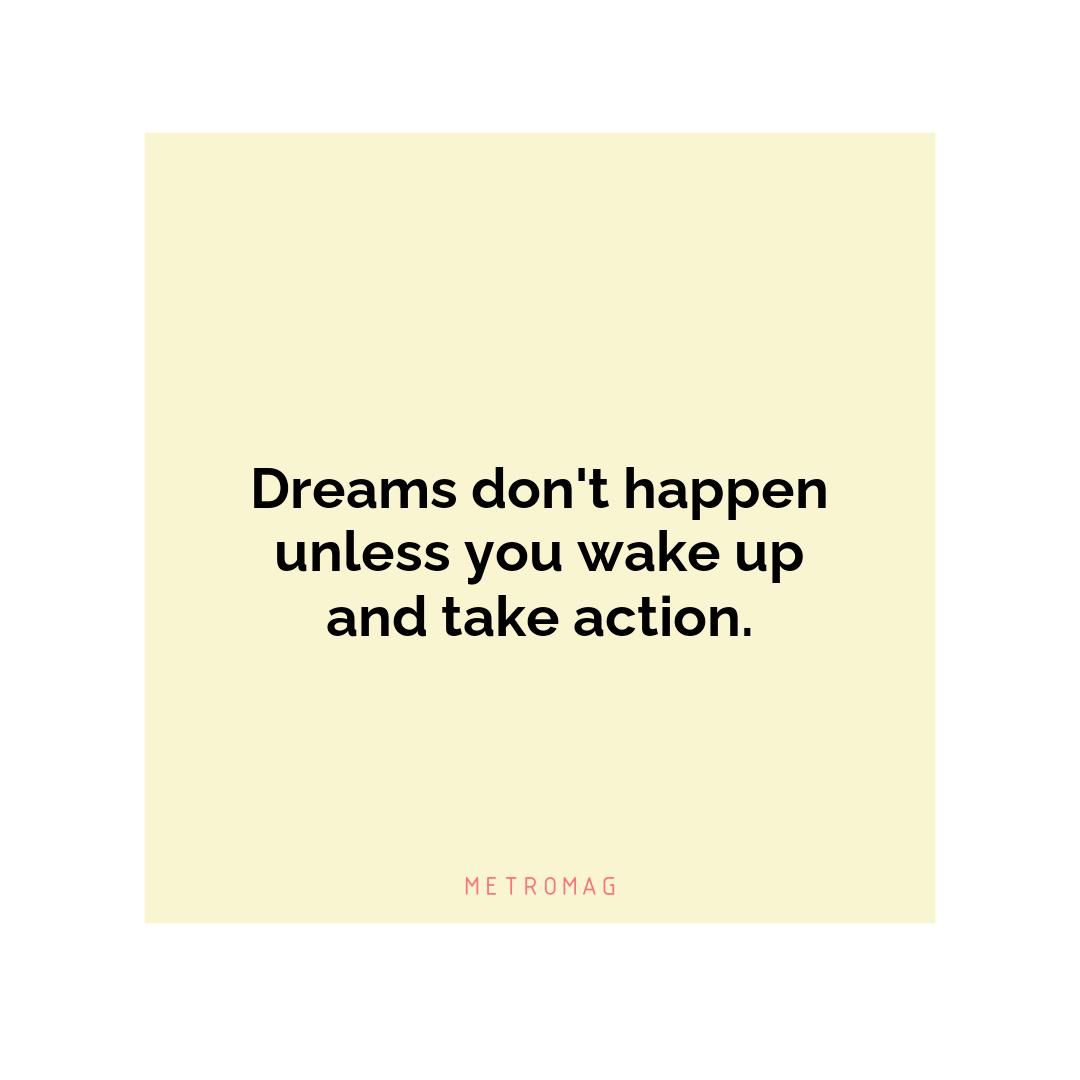 Dreams don't happen unless you wake up and take action.