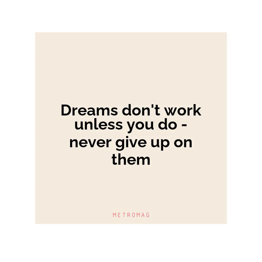 Dreams don't work unless you do - never give up on them