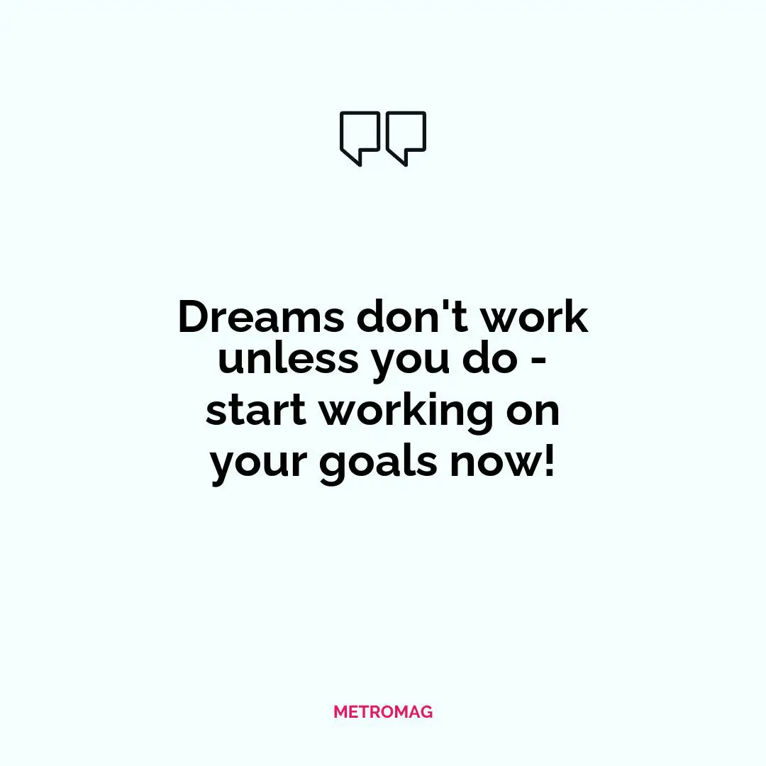 Dreams don't work unless you do - start working on your goals now!