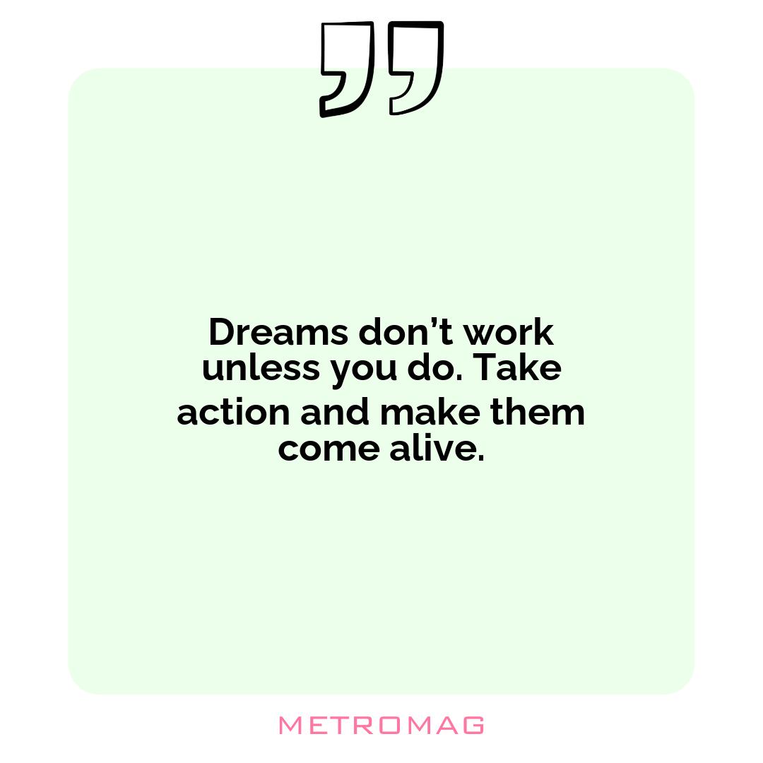 Dreams don’t work unless you do. Take action and make them come alive.