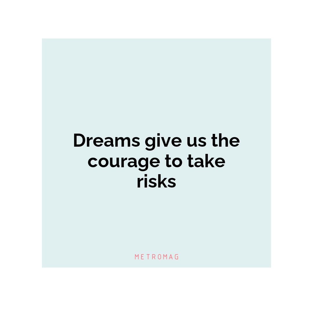Dreams give us the courage to take risks