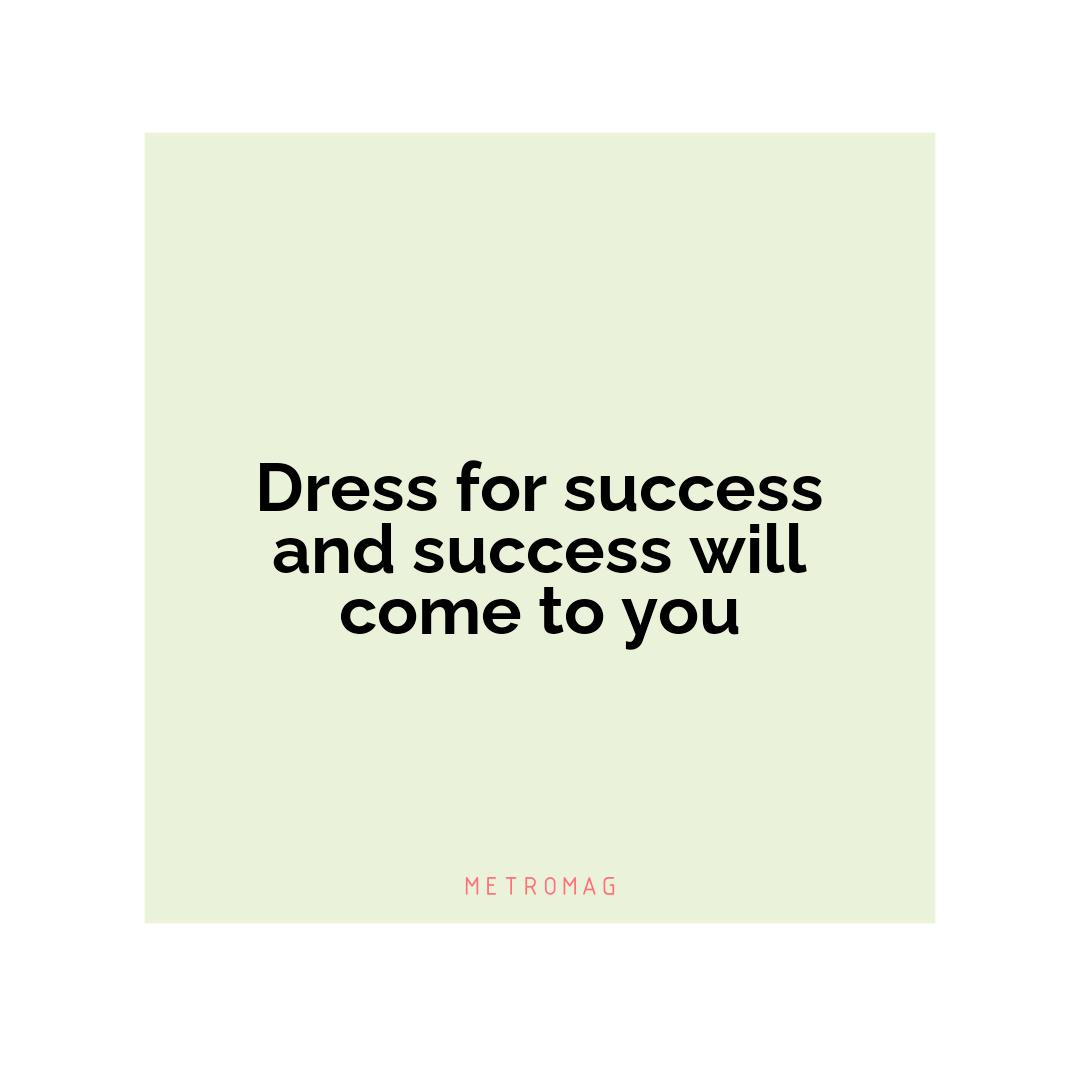Dress for success and success will come to you