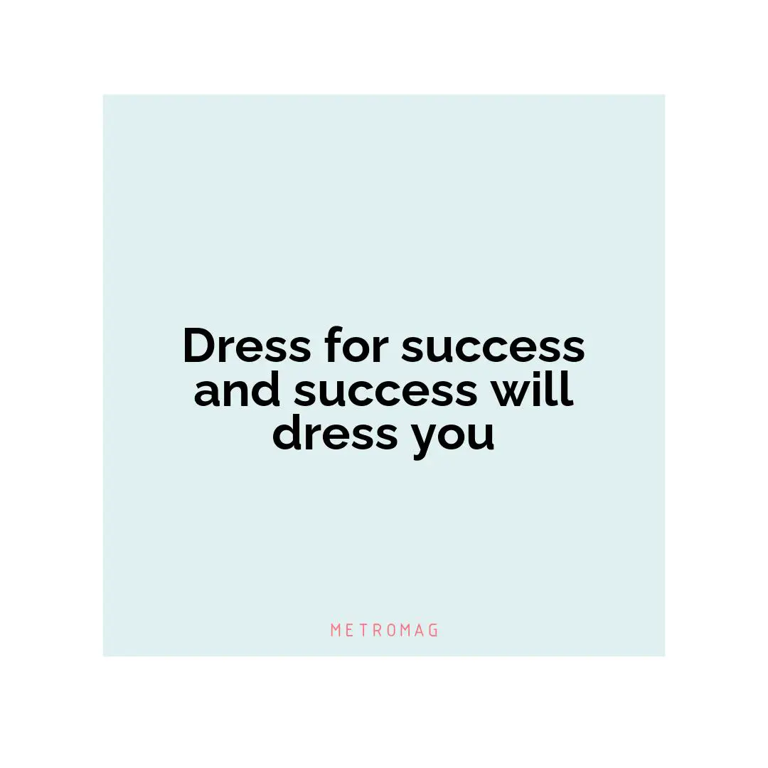 Dress for success and success will dress you