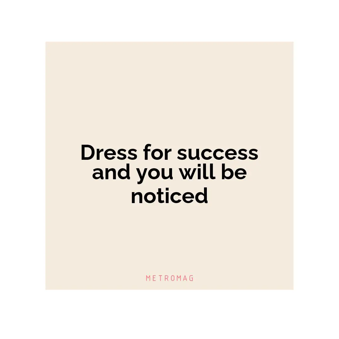 Dress for success and you will be noticed
