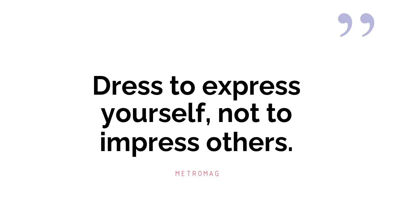 Dress to express yourself, not to impress others.