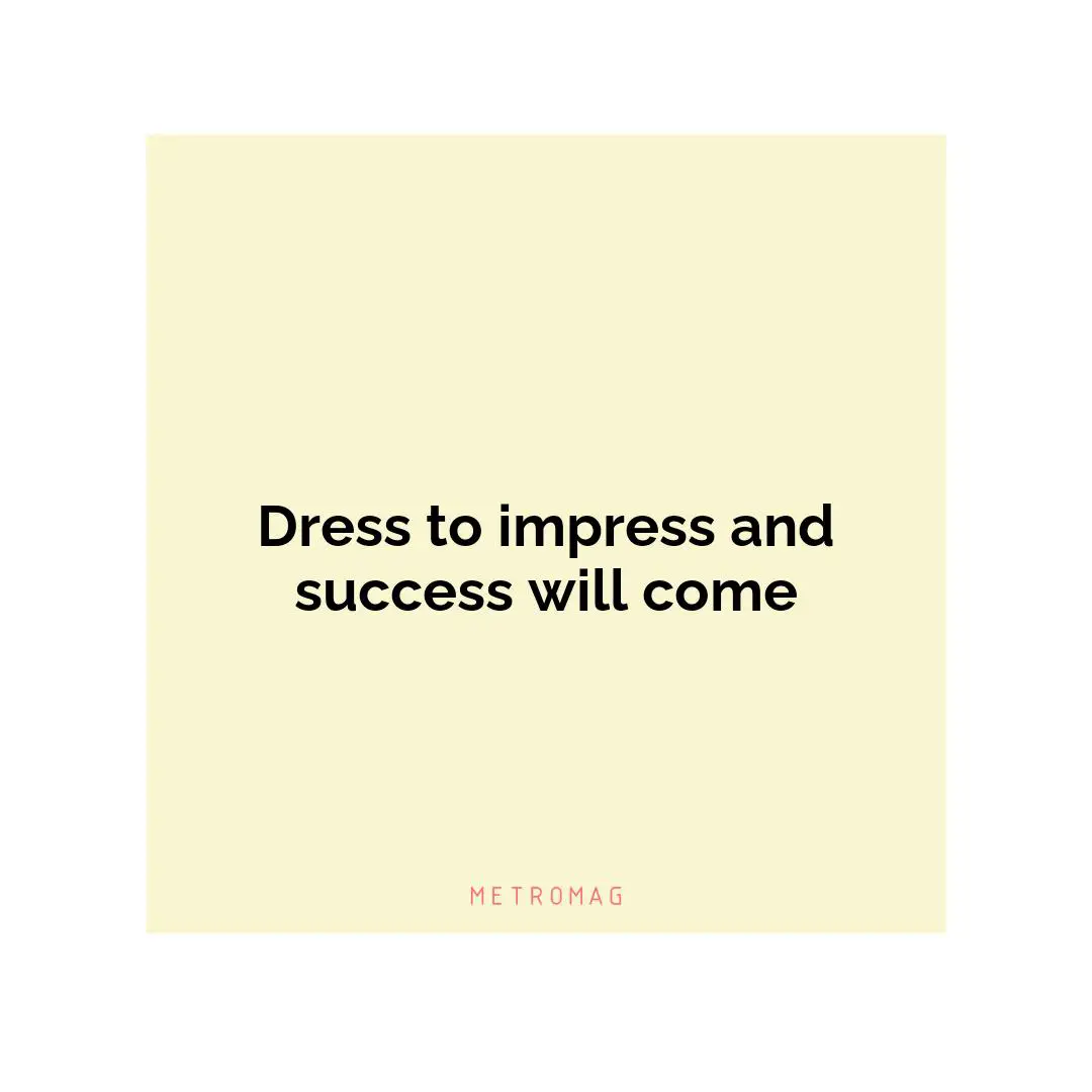 Dress to impress and success will come