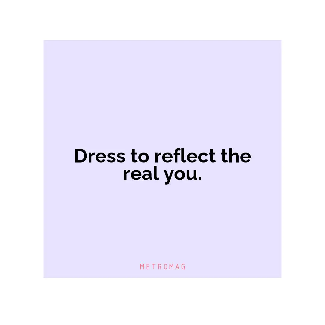 Dress to reflect the real you.