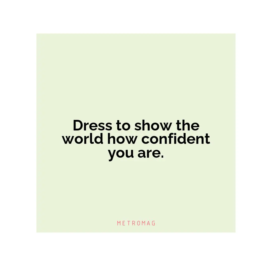 Dress to show the world how confident you are.