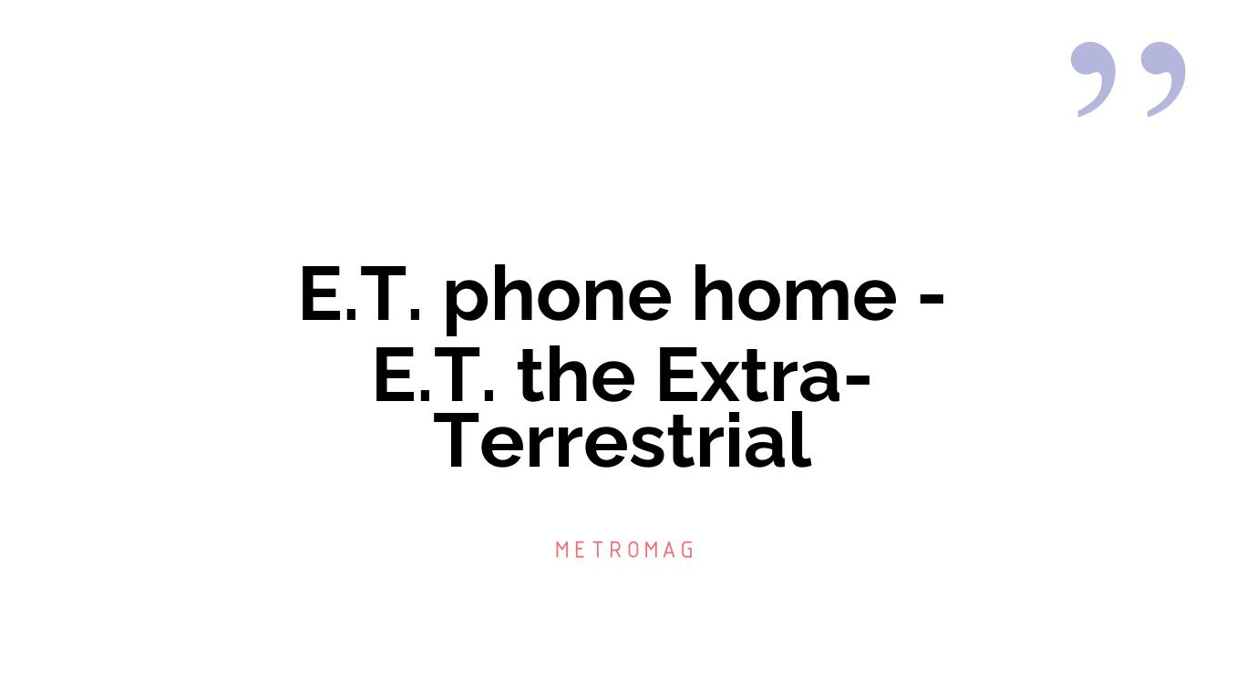 E.T. phone home - E.T. the Extra-Terrestrial