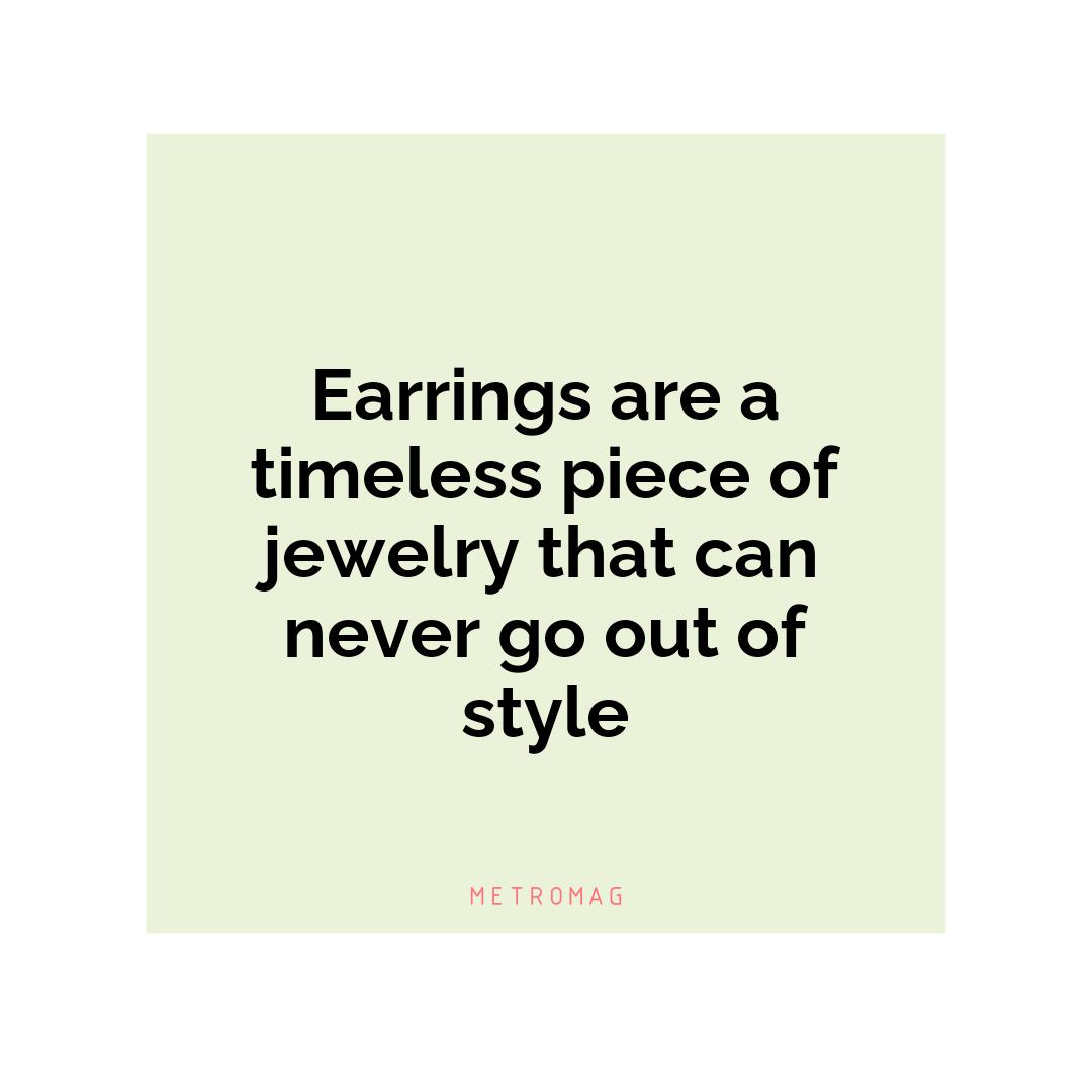 Earrings are a timeless piece of jewelry that can never go out of style