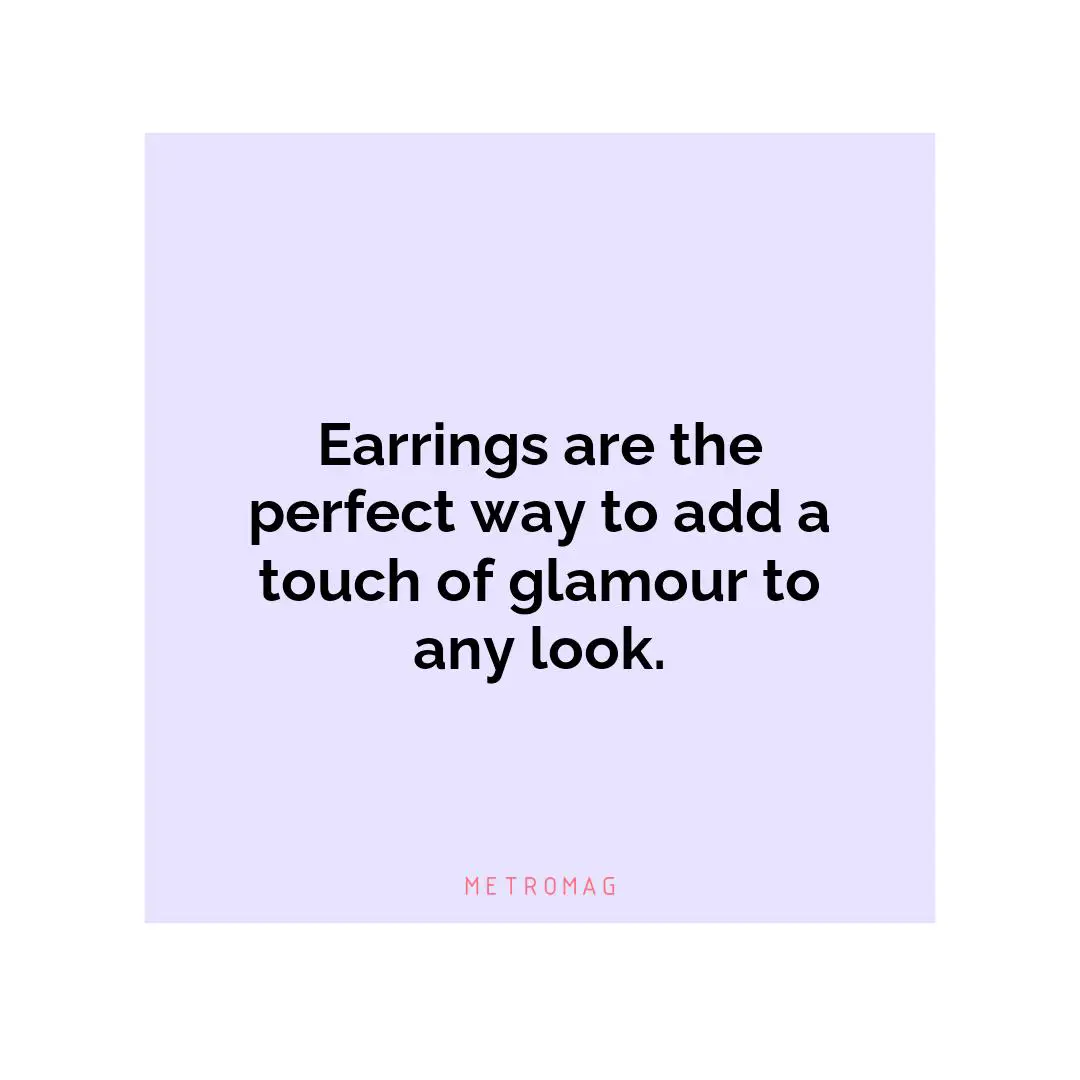 Earrings are the perfect way to add a touch of glamour to any look.